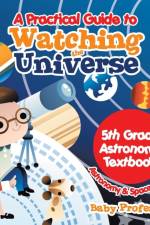 Practical Guide to Watching the Universe 5th Grade Astronomy Textbook Astronomy & Space Science af Baby Professor