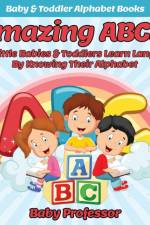 Amazing ABCs! How Little Babies & Toddlers Learn Language By Knowing Their Alphabet ABCs - Baby & Toddler Alphabet Books af Baby Professor