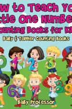 How to Teach Your Little One Numbers. Counting Books for Kids - Baby & Toddler Counting Books af Baby Professor