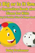 Is It Big or Is It Small? An Opposites Book About Sizes for Kids - Baby & Toddler Size & Shape Books af Baby Professor
