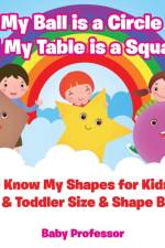 My Ball is a Circle and My Table is a Square! I Know My Shapes for Kids - Baby & Toddler Size & Shape Books af Baby Professor