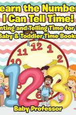 I Learn the Numbers! I Can Tell Time! Counting and Telling Time for Kids - Baby & Toddler Time Books af Baby Professor