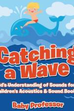 Catching a Wave - A Child's Understanding of Sounds for Kids - Children's Acoustics & Sound Books af Baby Professor