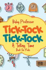 Tick-Tock, Tick-Tock A Telling Time Book for Kids af Baby Professor