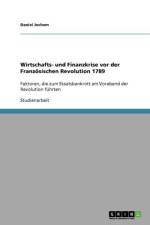 Wirtschafts- und Finanzkrise vor der Franzoesischen Revolution 1789 af Daniel Jochem