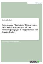 Rezension zu Was tut der Wind, wenn er nicht weht? Begegnungen mit der Kleinkindpadagogik in Reggio Emilia von Annette Dreier af Daniela Siebert