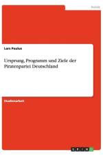 Ursprung, Programm und Ziele der Piratenpartei Deutschland af Lars Paulus