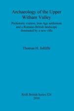 Archaeology of the upper Witham Valley: Prehistoric visitors, Iron Age settlement and a Romano-British landscape dominated by a new villa af Thomas H Jolliffe