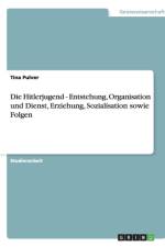 Die Hitlerjugend - Entstehung, Organisation und Dienst, Erziehung, Sozialisation sowie Folgen af Tina Pulver