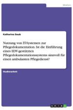 Nutzung von IT-Systemen zur Pflegedokumentation. Ist die Einfuhrung eines EDV-gestutzten Pflegedokumentationssystems sinnvoll fur einen ambulanten Pflegedienst? af Katharina Daub