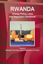 Rwanda Energy Policy, Laws and Regulation Handbook Volume 1 Strategic Information, Basic Regulations, Contacts af Inc Ibp