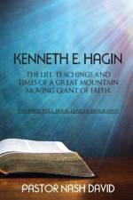 Kenneth E. Hagin: The Life, Teachings and Times of a Great Mountain Moving Giant of Faith af Pastor Nash David