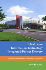 Healthcare Information Technology Integrated Project Delivery af Timothy Tuohy