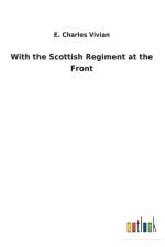 With the Scottish Regiment at the Front af E Charles Vivian