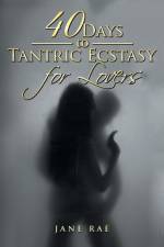 40 Days to Tantric Ecstasy for Lovers af Jane Rae