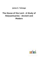 House of the Lord - A Study of Holysantuaries - Ancient and Modern af James E Talmage