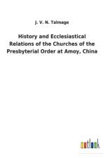 History and Ecclesiastical Relations of the Churches of the Presbyterial Order at Amoy, China af J V N Talmage