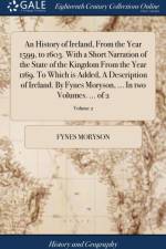 History of Ireland, From the Year 1599, to 1603. With a Short Narration of the State of the Kingdom From the Year 1169. To Which is Added, A Description of Ireland. By Fynes Moryson, ... In two Volumes. ... of 2; Volume 2 af Fynes Moryson