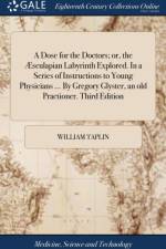 Dose for the Doctors; Or, the ?sculapian Labyrinth Explored. in a Series of Instructions to Young Physicians ... by Gregory Glyster, an Old Practioner. Third Edition af William Taplin