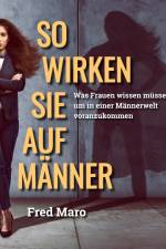 So wirken Sie auf Männer - Was Frauen wissen müssen, um in einer Männerwelt voranzukommen af Fred Maro
