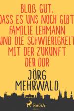 Bloß gut, dass es uns noch gibt! - Familie Lehmann und die Schwierigkeit mit der Zukunft der DDR af Jörg Mehrwald