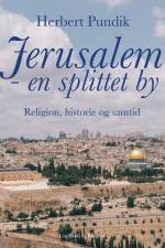 Jerusalem - en splittet by. Religion, historie og samtid af Herbert Pundik