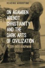 On Agamben, Arendt, Christianity, and the Dark Arts of Civilization af Dr Peter Iver (University of North Carolina Kaufman