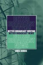 Better Broadcast Writing, Better Broadcast News af Greg (University of Colorado) Dobbs
