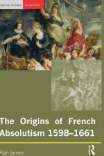 The Origins of French Absolutism, 1598-1661 af Alan James