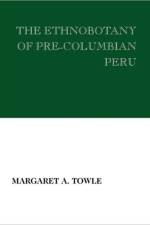 The Ethnobotany of Pre-Columbian Peru af Margaret Towle