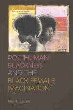 Posthuman Blackness and the Black Female Imagination af Kristen Lillvis