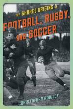 The Shared Origins of Football, Rugby, and Soccer af Christopher Rowley