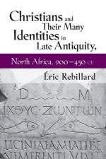Christians and Their Many Identities in Late Antiquity, North Africa, 200-450 CE af Eric Rebillard