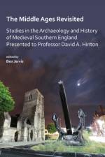 The Middle Ages Revisited: Studies in the Archaeology and History of Medieval Southern England Presented to Professor David A. Hinton