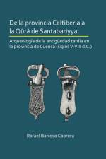 De la provincia Celtiberia a la qura de Santabariyya: Arqueologia de la Antiguedad tardia en la provincia de Cuenca (siglos V-VIII d.C.) af Rafael Barroso Cabrera