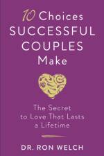 10 Choices Successful Couples Make – The Secret to Love That Lasts a Lifetime af Dr. Ron Welch