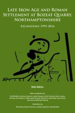 Late Iron Age and Roman Settlement at Bozeat Quarry, Northamptonshire: Excavations 1995-2016 af Rob Atkins