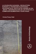 La ocupacion cazadora-recolectora durante la transicion Pleistoceno-Holoceno en el oeste de Rio Grande do Sul - Brasil: geoarqueologia de los sitios en la formacion sedimentaria Touro Passo af Viviane Pouey Vidal