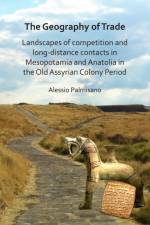 The Geography of Trade: Landscapes of competition and long-distance contacts in Mesopotamia and Anatolia in the Old Assyrian Colony Period af Alessio Palmisano