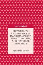 Materiality and Subject in Marxism, (Post-)Structuralism, and Material Semiotics af Johannes Beetz