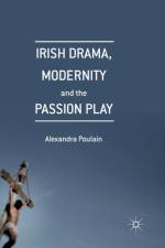 Irish Drama, Modernity and the Passion Play af Alexandra Poulain