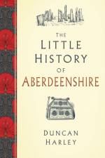 The Little History of Aberdeenshire af Duncan Harley