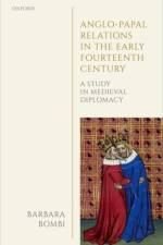 Anglo-Papal Relations in the Early Fourteenth Century af Barbara (Professor of Medieval History Bombi