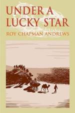 Under a Lucky Star af Roy Chapman Andrews