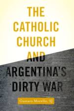 The Catholic Church and Argentina's Dirty War af Gustavo (Assistant Professor of Sociology Morello
