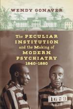 The Peculiar Institution and the Making of Modern Psychiatry, 1840–1880 af Wendy Gonaver