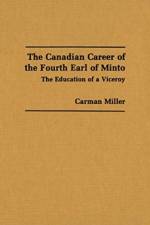 The Canadian Career of the Fourth Earl of Minto af Carman Miller