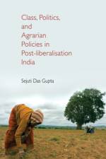 Class, Politics, and Agrarian Policies in Post-liberalisation India af Sejuti (James Madison College Das Gupta