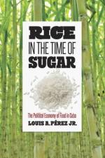 Rice in the Time of Sugar af Louis A. Perez Jr.