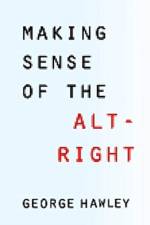 Making Sense of the Alt-Right af George (The American Conservative) Hawley